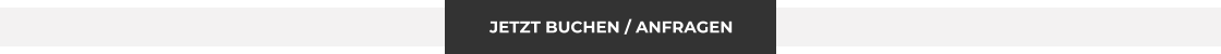 JETZT BUCHEN / ANFRAGEN